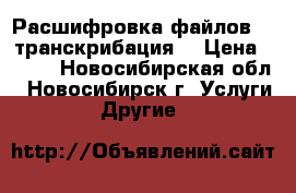 Расшифровка файлов (  транскрибация) › Цена ­ 300 - Новосибирская обл., Новосибирск г. Услуги » Другие   